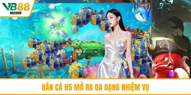 Bắn cá H5 mở ra đa dạng nhiệm vụ