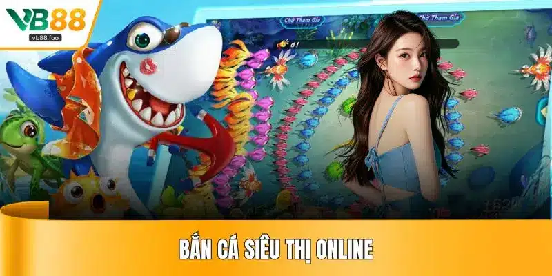 Bắn Cá Siêu Thị Online