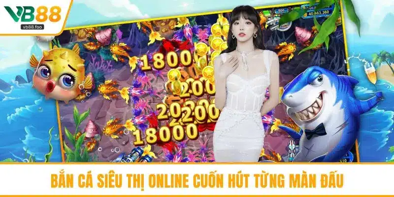 Bắn cá siêu thị online cuốn hút từng màn đấu