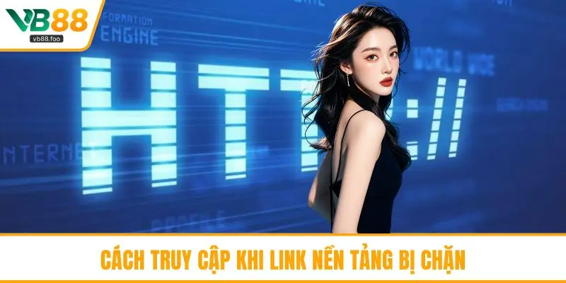 Cách truy cập khi link nền tảng bị chặn