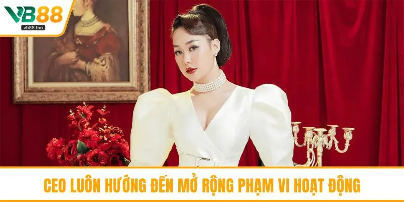 CEO luôn hướng đến mở rộng phạm vi hoạt động