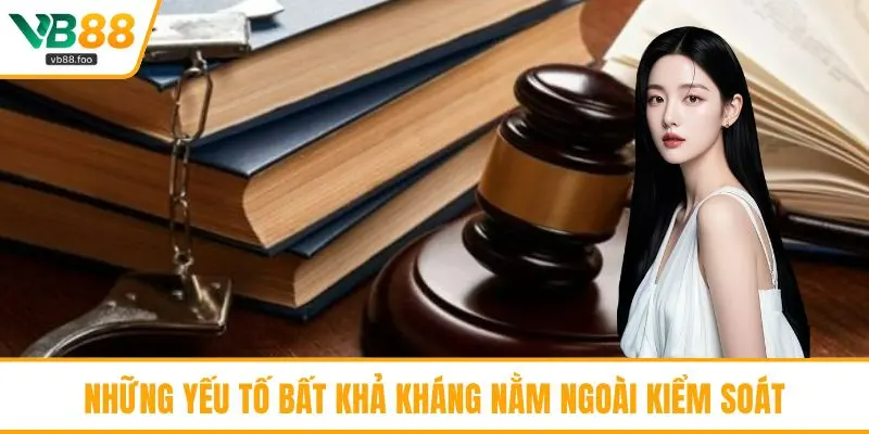 Những yếu tố bất khả kháng nằm ngoài kiểm soát