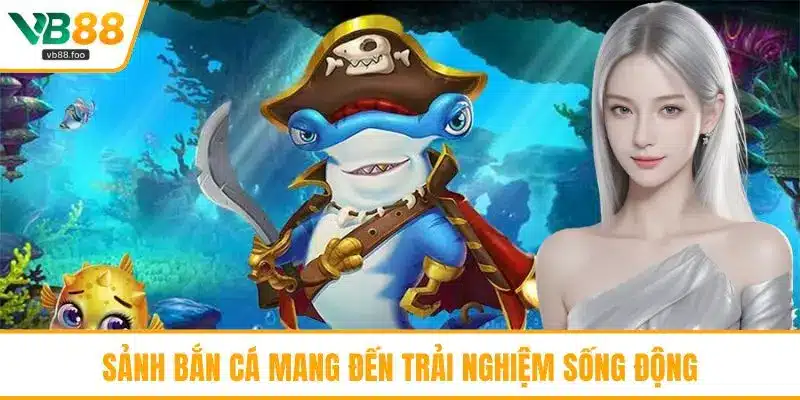 Sảnh bắn cá mang đến trải nghiệm sống động
