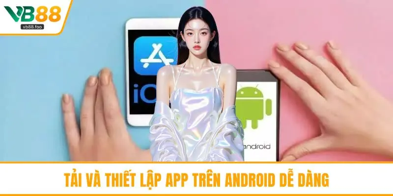 Tải và thiết lập app trên Android dễ dàng