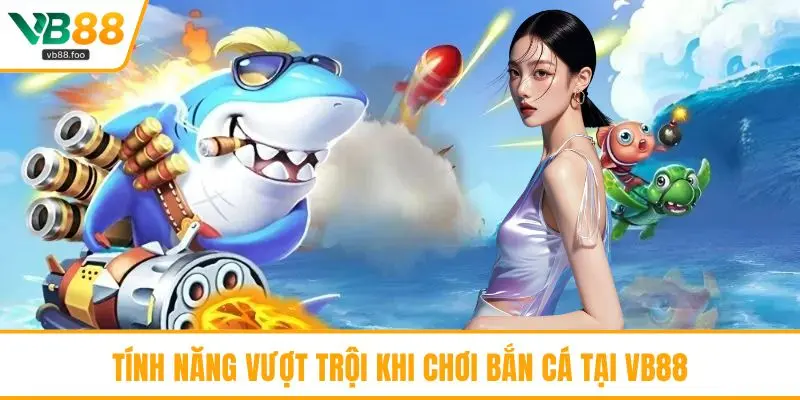 Tính năng vượt trội khi chơi bắn cá tại VB88